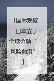 国际观察｜日本立于全球金融“风险前沿”