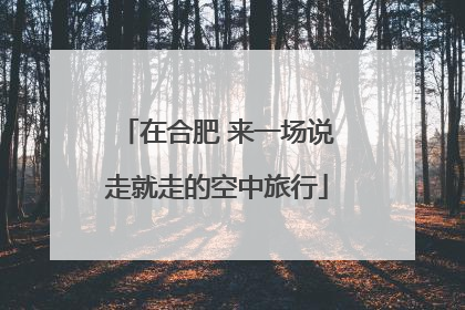 在合肥 来一场说走就走的空中旅行