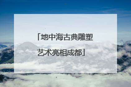 地中海古典雕塑艺术亮相成都