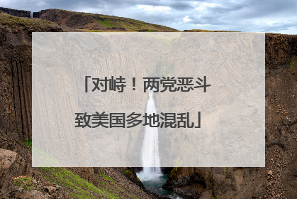 对峙！两党恶斗致美国多地混乱