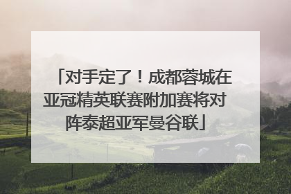 对手定了！成都蓉城在亚冠精英联赛附加赛将对阵泰超亚军曼谷联
