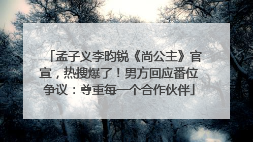 孟子义李昀锐《尚公主》官宣，热搜爆了！男方回应番位争议：尊重每一个合作伙伴
