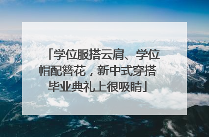 学位服搭云肩、学位帽配簪花，新中式穿搭毕业典礼上很吸睛