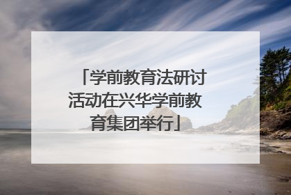 学前教育法研讨活动在兴华学前教育集团举行