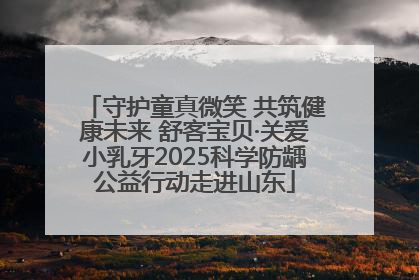 守护童真微笑 共筑健康未来 舒客宝贝·关爱小乳牙2025科学防龋公益行动走进山东