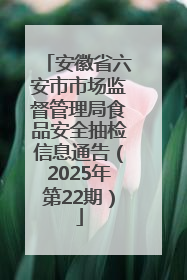 安徽省六安市市场监督管理局食品安全抽检信息通告（2025年第22期）