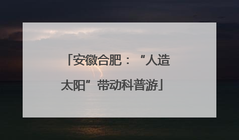 安徽合肥：“人造太阳”带动科普游