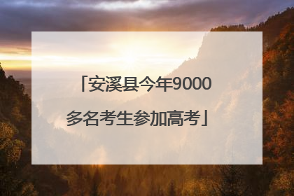 安溪县今年9000多名考生参加高考