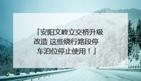 安阳文峰立交桥升级改造 这些绕行路段停车泊位停止使用！