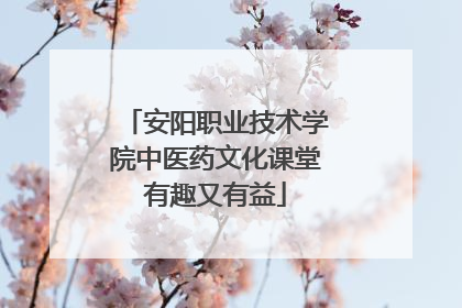 安阳职业技术学院中医药文化课堂有趣又有益