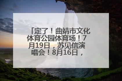 定了！曲靖市文化体育公园体育场！7月19日，苏见信演唱会！8月16日，萧敬腾演唱会！