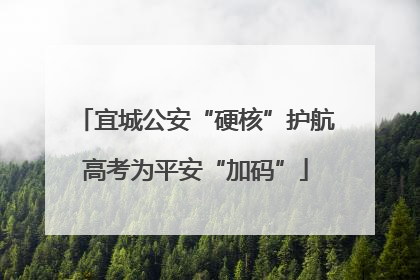 宜城公安“硬核”护航高考为平安“加码”