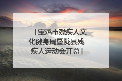 宝鸡市残疾人文化健身周暨陇县残疾人运动会开幕