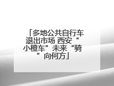 多地公共自行车退出市场 西安“小橙车”未来“骑”向何方