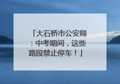大石桥市公安局：中考期间，这些路段禁止停车！