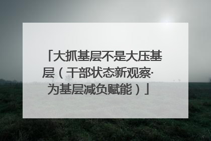 大抓基层不是大压基层（干部状态新观察·为基层减负赋能）