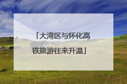 大湾区与怀化高铁旅游往来升温