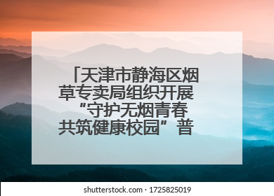 天津市静海区烟草专卖局组织开展“守护无烟青春 共筑健康校园”普法宣传活动
