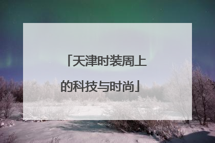天津时装周上的科技与时尚