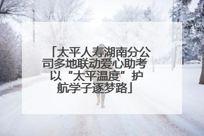 太平人寿湖南分公司多地联动爱心助考 以“太平温度”护航学子逐梦路