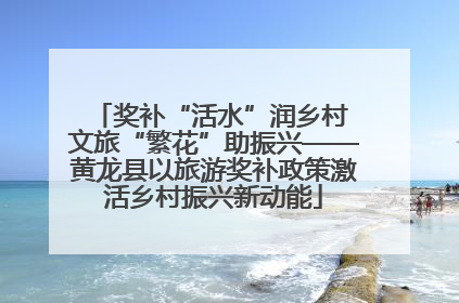 奖补“活水”润乡村 文旅“繁花”助振兴——黄龙县以旅游奖补政策激活乡村振兴新动能