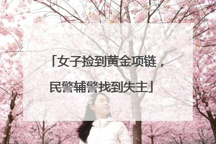 女子捡到黄金项链，民警辅警找到失主
