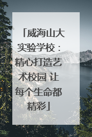 威海山大实验学校：精心打造艺术校园 让每个生命都精彩