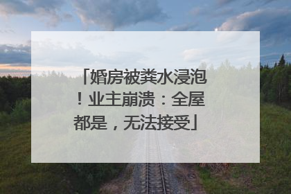 婚房被粪水浸泡！业主崩溃：全屋都是，无法接受