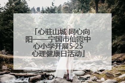心驻山城 同心向阳——宁国市仙霞中心小学开展5·25心理健康日活动