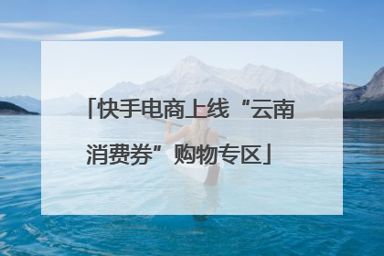 快手电商上线“云南消费券”购物专区