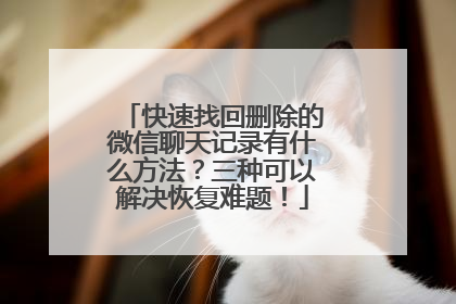 快速找回删除的微信聊天记录有什么方法？三种可以解决恢复难题！