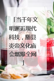 当千年文明邂逅现代科技，随县炎帝文化庙会燃爆全网