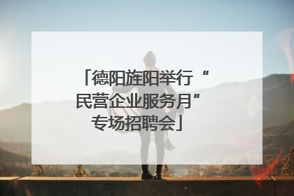 德阳旌阳举行“民营企业服务月”专场招聘会
