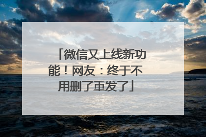 微信又上线新功能！网友：终于不用删了重发了