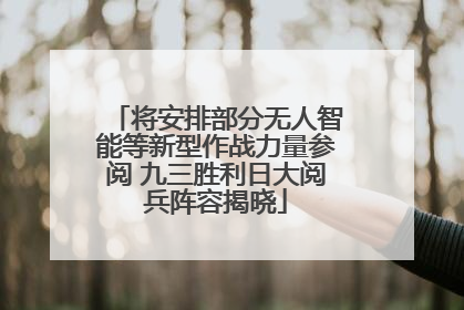 将安排部分无人智能等新型作战力量参阅 九三胜利日大阅兵阵容揭晓