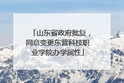 山东省政府批复，同意变更东营科技职业学院办学属性