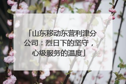 山东移动东营利津分公司：烈日下的坚守，心级服务的温度