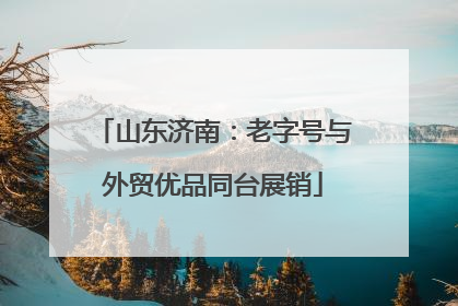 山东济南：老字号与外贸优品同台展销