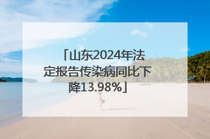 山东2024年法定报告传染病同比下降13.98%