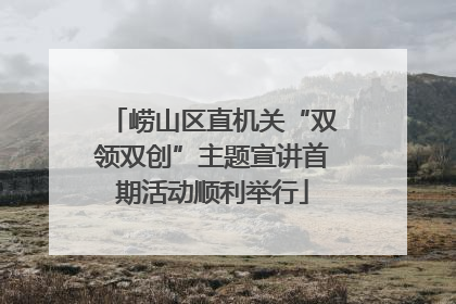 崂山区直机关“双领双创”主题宣讲首期活动顺利举行