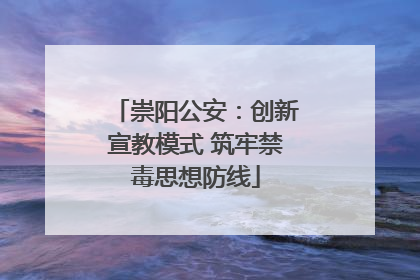 崇阳公安：创新宣教模式 筑牢禁毒思想防线