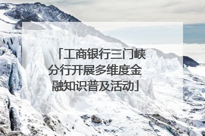 工商银行三门峡分行开展多维度金融知识普及活动