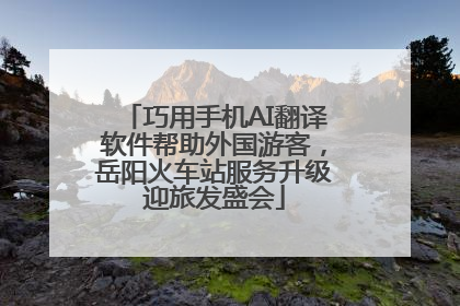 巧用手机AI翻译软件帮助外国游客，岳阳火车站服务升级迎旅发盛会
