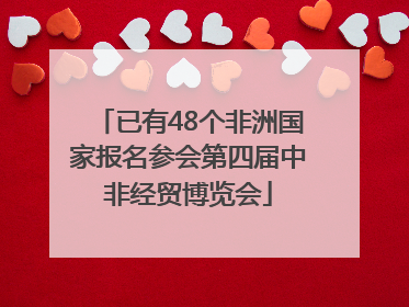 已有48个非洲国家报名参会第四届中非经贸博览会