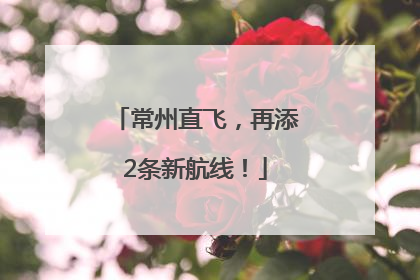 常州直飞，再添2条新航线！