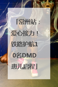 常州站：爱心接力！铁路护航10名DMD患儿启程