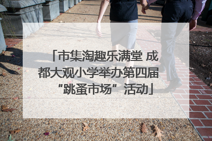 市集淘趣乐满堂 成都大观小学举办第四届“跳蚤市场”活动