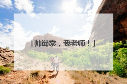 帅蜀黍，我老师！