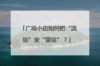 广场小店如何把“流量”变“留量”？