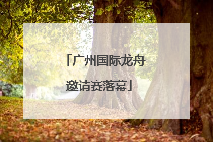 广州国际龙舟邀请赛落幕